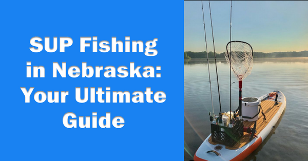 The Ultimate Guide: The Best Places to SUP Fish in Nebraska