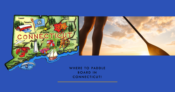 Where to Paddleboard in Connecticut: Exploring Lakes, Ocean, Rivers, and White Water.