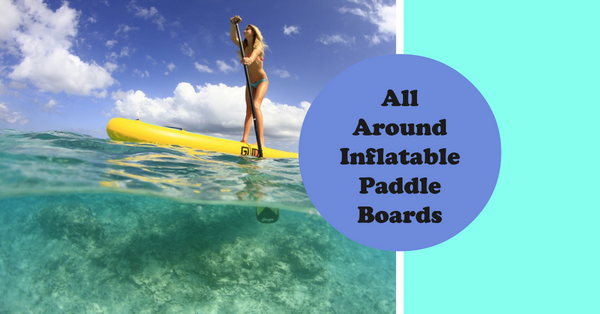 All Around Inflatable Paddle Board: The Ultimate Choice