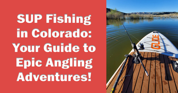 The Best Places to SUP Fish in Colorado: A Guide to Epic Angling Adventures