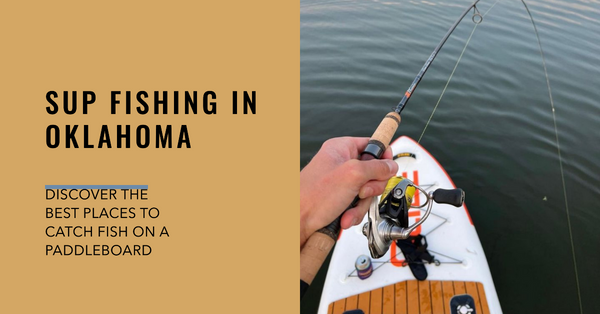 The Best Places to SUP Fish in Oklahoma: Top Locations, Lures, and Target Species