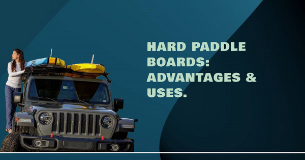 Hard Paddle Boards: Advantages & Uses.