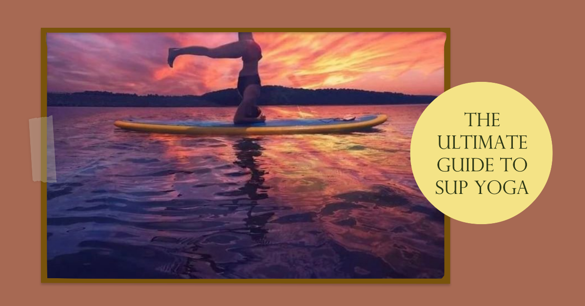 Yoga on a Paddleboard: The Ultimate Guide to SUP Yoga.