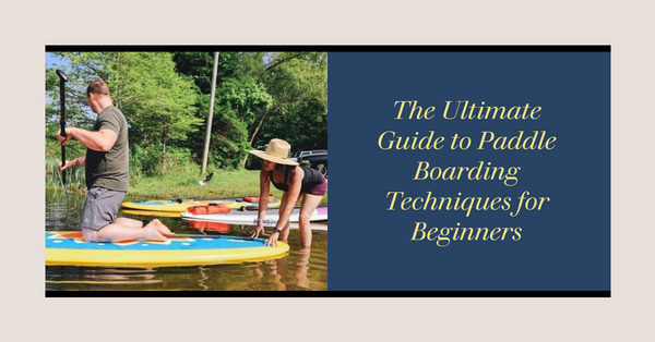 The Ultimate Guide to Paddle Boarding Techniques for Beginners
