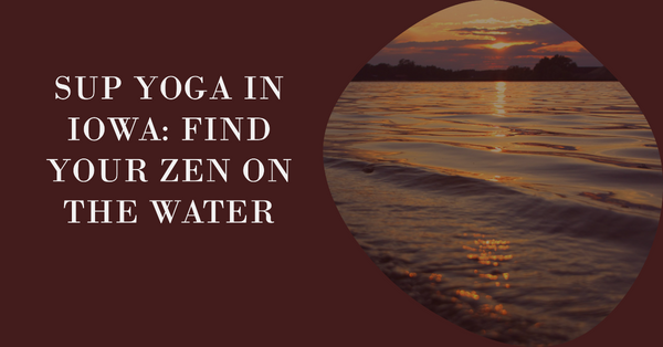 Aqua Tranquility: Navigating Iowa's SUP Yoga Havens.