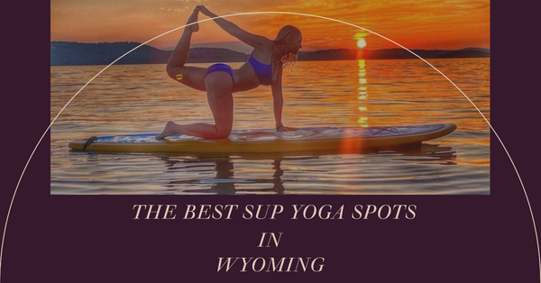 The Best Spots for SUP Yoga in Wyoming: Discover Tranquility and Balance.